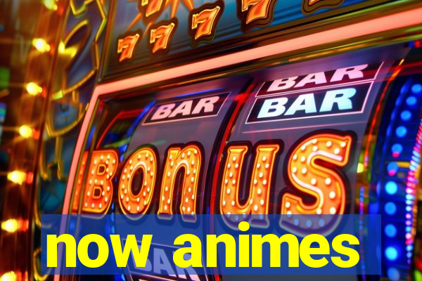 now animes